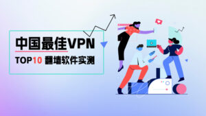 中国VPN推荐：国内环境实测排名前10的VPN翻墙软件
